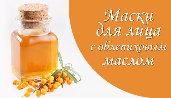 11 масок из облепихи для лица: полезные свойства, рецепты в домашних условиях